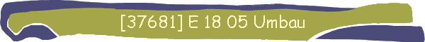 [37681] E 18 05 Umbau