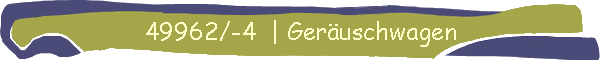 49962/-4  | Geruschwagen